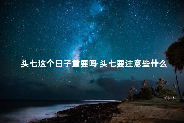 头七这个日子重要吗 头七要注意些什么